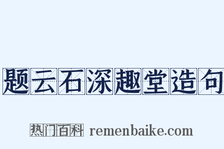 题云石深趣堂造句是什么意思的图片